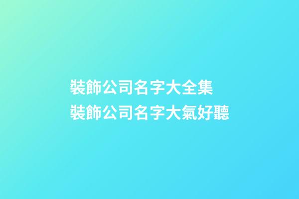 裝飾公司名字大全集 裝飾公司名字大氣好聽
